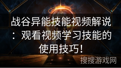 战谷异能技能视频解说：观看视频学习技能的使用技巧！