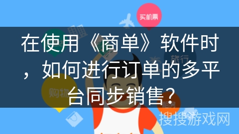 在使用《商单》软件时,如何进行订单的多平台同步销售? 在使用《商单》软件时,如何进行订单的多平台同步销售?