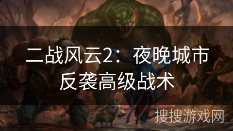 二战风云2:夜晚城市反袭高级战术 二战风云2:夜晚城市反袭高级战术