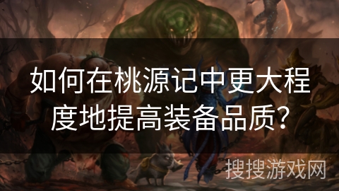 如何在桃源记中更大程度地提高装备品质？