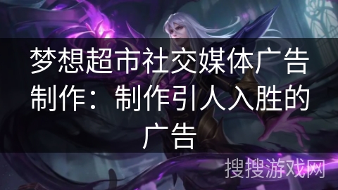 梦想超市社交媒体广告制作：制作引人入胜的广告