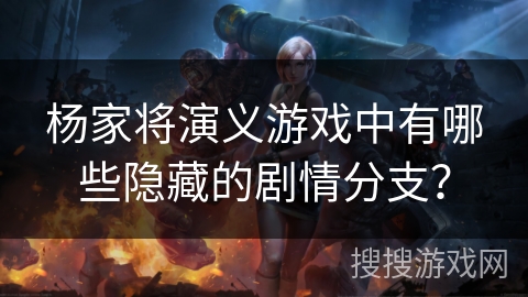 杨家将演义游戏中有哪些隐藏的剧情分支？