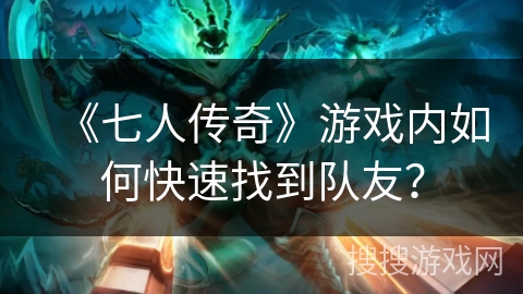 《七人传奇》游戏内如何快速找到队友? 《七人传奇》游戏内如何快速找到队友?