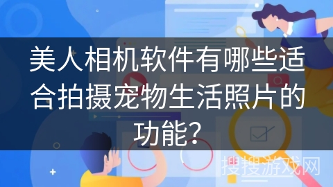 美人相机软件有哪些适合拍摄宠物生活照片的功能? 美人相机软件有哪些适合拍摄宠物生活照片的功能?