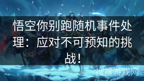 悟空你别跑随机事件处理:应对不可预知的挑战! 悟空你别跑随机事件处理:应对不可预知的挑战!