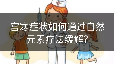 宫寒症状如何通过自然元素疗法缓解？