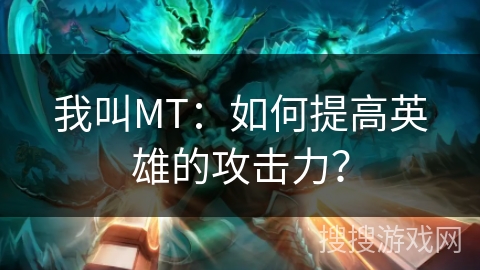 我叫MT：如何提高英雄的攻击力？