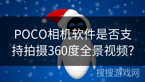POCO相机软件是否支持拍摄360度全景视频? POCO相机软件是否支持拍摄360度全景视频?