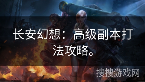 长安幻想:高级副本打法攻略。 长安幻想:高级副本打法攻略。