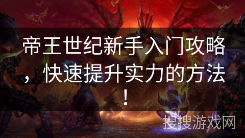 帝王世纪新手入门攻略,快速提升实力的方法! 帝王世纪新手入门攻略,快速提升实力的方法!