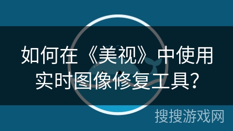 如何在《美视》中使用实时图像修复工具? 如何在《美视》中使用实时图像修复工具?