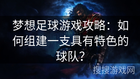梦想足球游戏攻略:如何组建一支具有特色的球队? 梦想足球游戏攻略:如何组建一支具有特色的球队?