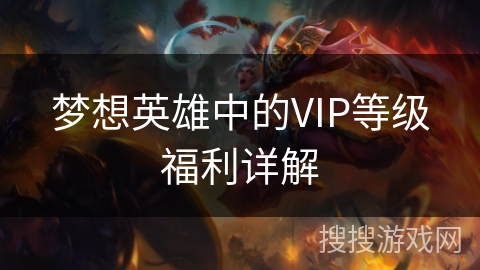 梦想英雄中的VIP等级福利详解 梦想英雄中的VIP等级福利详解