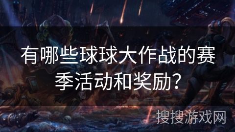 有哪些球球大作战的赛季活动和奖励? 有哪些球球大作战的赛季活动和奖励?
