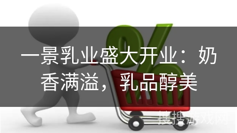 一景乳业盛大开业：奶香满溢，乳品醇美
