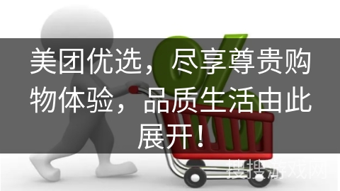 美团优选，尽享尊贵购物体验，品质生活由此展开！