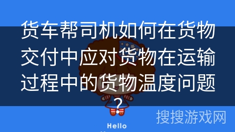 货车帮司机如何在货物交付中应对货物在运输过程中的货物温度问题？