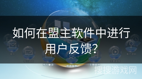 如何在盟主软件中进行用户反馈? 如何在盟主软件中进行用户反馈?