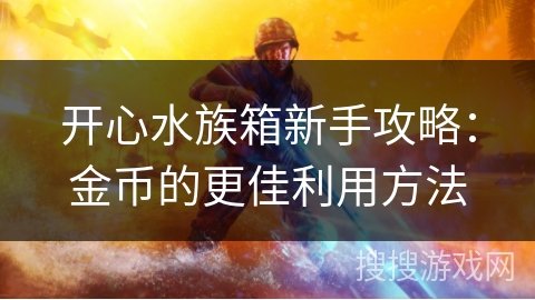 开心水族箱新手攻略:金币的更佳利用方法 开心水族箱新手攻略:金币的更佳利用方法