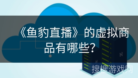 《鱼豹直播》的虚拟商品有哪些? 《鱼豹直播》的虚拟商品有哪些?
