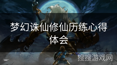 梦幻诛仙修仙历练心得体会 梦幻诛仙修仙历练心得体会