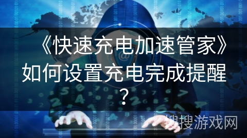 《快速充电加速管家》如何设置充电完成提醒? 《快速充电加速管家》如何设置充电完成提醒?