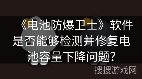 《电池防爆卫士》软件是否能够检测并修复电池容量下降问题? 《电池防爆卫士》软件是否能够检测并修复电池容量下降问题?