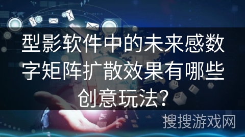 型影软件中的未来感数字矩阵扩散效果有哪些创意玩法? 型影软件中的未来感数字矩阵扩散效果有哪些创意玩法?