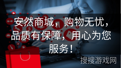 安然商城，购物无忧，品质有保障，用心为您服务！