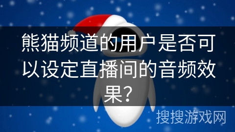 熊猫频道的用户是否可以设定直播间的音频效果？