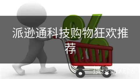 派逊通科技购物狂欢推荐