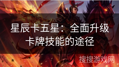 星辰卡五星:全面升级卡牌技能的途径 星辰卡五星:全面升级卡牌技能的途径