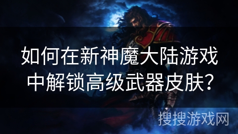 如何在新神魔大陆游戏中解锁高级武器皮肤？