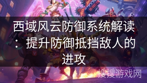 西域风云防御系统解读:提升防御抵挡敌人的进攻 西域风云防御系统解读:提升防御抵挡敌人的进攻