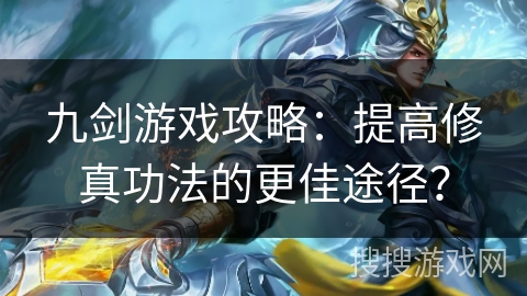 九剑游戏攻略:提高修真功法的更佳途径? 九剑游戏攻略:提高修真功法的更佳途径?