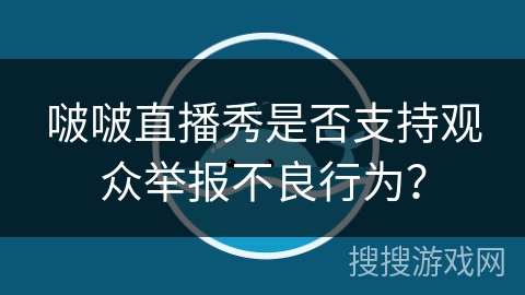啵啵直播秀是否支持观众举报不良行为？
