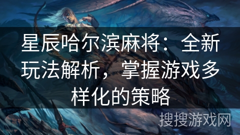 星辰哈尔滨麻将：全新玩法解析，掌握游戏多样化的策略
