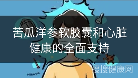 苦瓜洋参软胶囊和心脏健康的全面支持