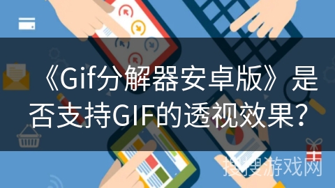 《Gif分解器安卓版》是否支持GIF的透视效果? 《Gif分解器安卓版》是否支持GIF的透视效果?
