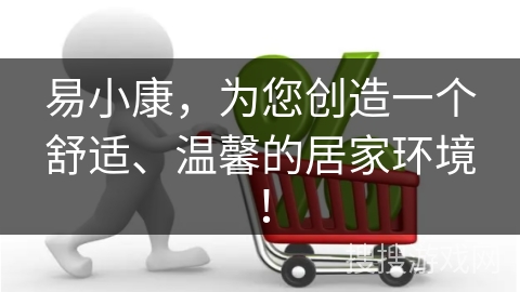 易小康，为您创造一个舒适、温馨的居家环境！