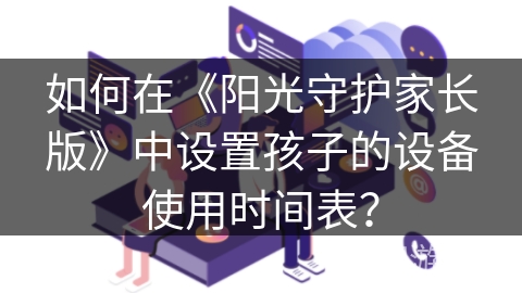 如何在《阳光守护家长版》中设置孩子的设备使用时间表？