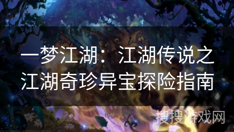 一梦江湖:江湖传说之江湖奇珍异宝探险指南 一梦江湖:江湖传说之江湖奇珍异宝探险指南