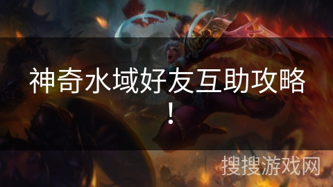 神奇水域好友互助攻略！