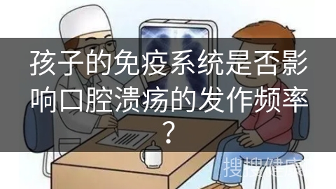 孩子的免疫系统是否影响口腔溃疡的发作频率？