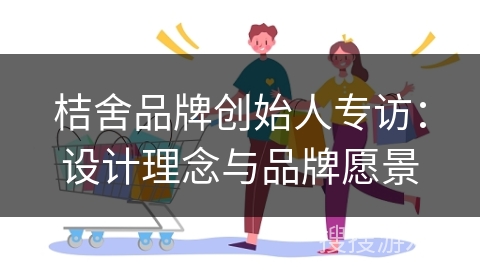桔舍品牌创始人专访：设计理念与品牌愿景