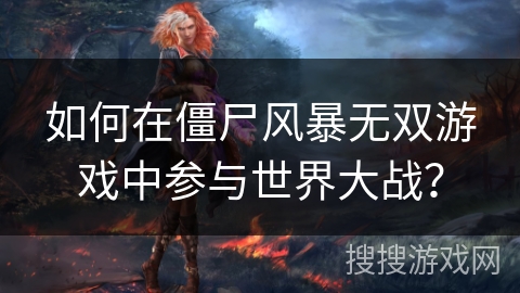 如何在僵尸风暴无双游戏中参与世界大战? 如何在僵尸风暴无双游戏中参与世界大战?