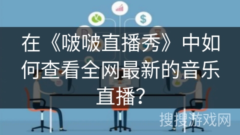 在《啵啵直播秀》中如何查看全网最新的音乐直播? 在《啵啵直播秀》中如何查看全网最新的音乐直播?
