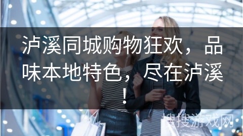 泸溪同城购物狂欢，品味本地特色，尽在泸溪！