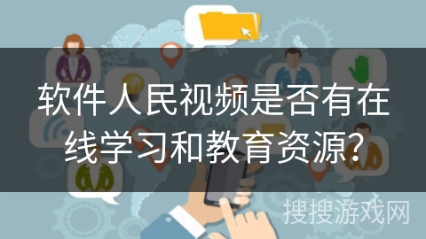 软件人民视频是否有在线学习和教育资源? 软件人民视频是否有在线学习和教育资源?