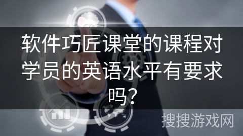 软件巧匠课堂的课程对学员的英语水平有要求吗? 软件巧匠课堂的课程对学员的英语水平有要求吗?